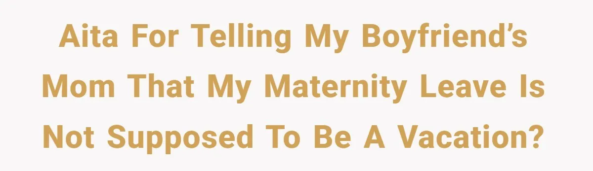AITA for telling my boyfriend’s mom that my maternity leave is not supposed to be a vacation?