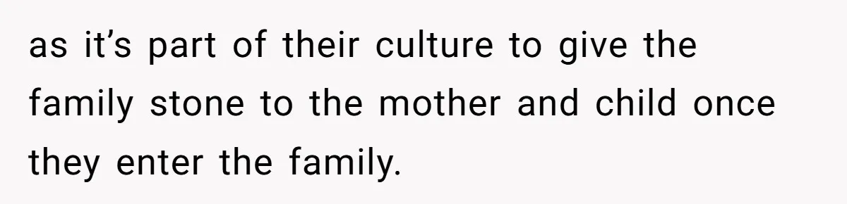 as it’s part of their culture to give the family stone to the mother and child once they enter the family.
