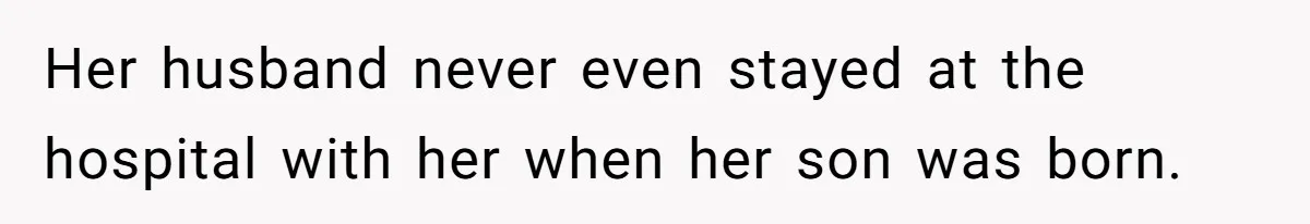 Her husband never even stayed at the hospital with her when her son was born.