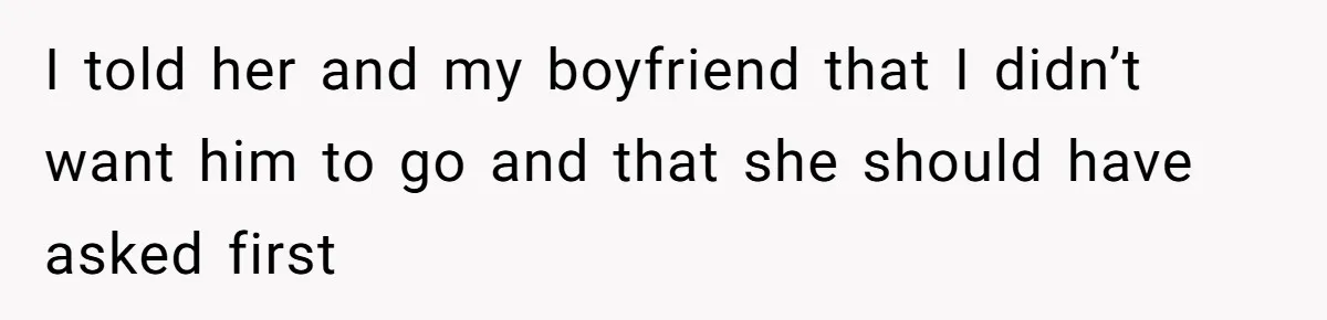 I told her and my boyfriend that I didn’t want him to go and that she should have asked first