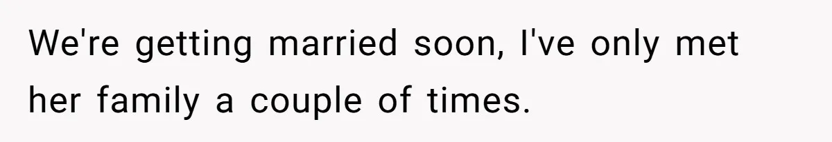 We're getting married soon, I've only met her family a couple of times.