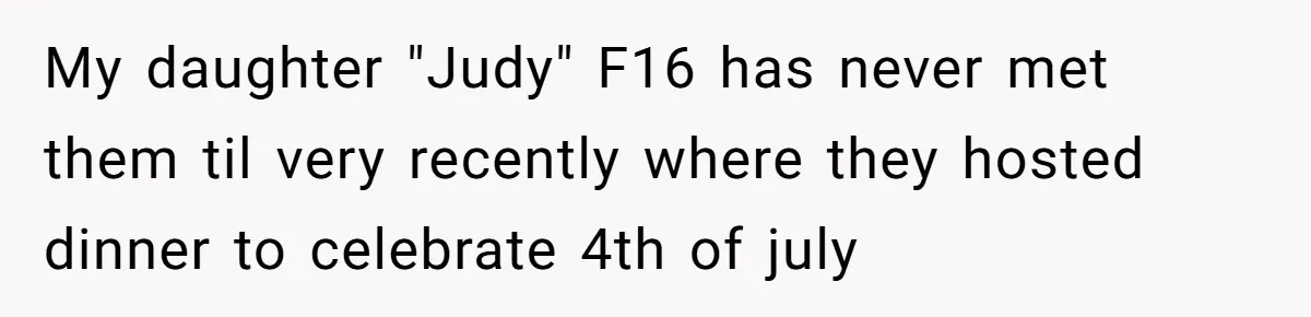 My daughter "Judy" F16 has never met them til very recently where they hosted dinner to celebrate 4th of july