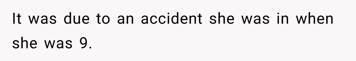 It was due to an accident she was in when she was 9.