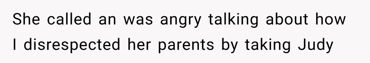 She called an was angry talking about how I disrespected her parents by taking Judy