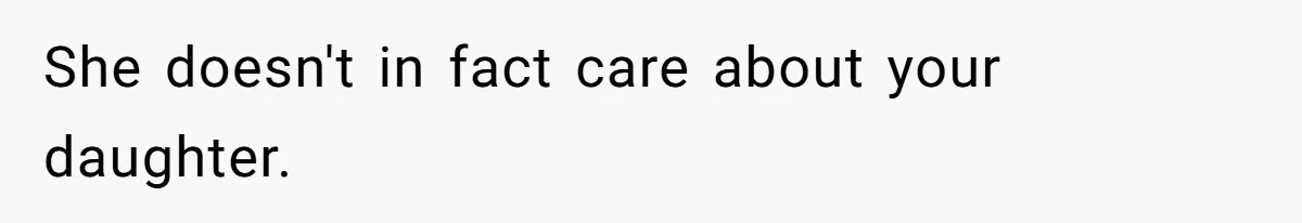 She doesn't in fact care about your daughter.