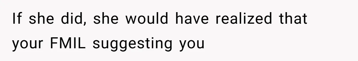 If she did, she would have realized that your FMIL suggesting you