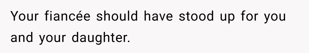 Your fiancée should have stood up for you and your daughter.