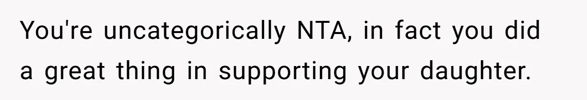 You're uncategorically NTA, in fact you did a great thing in supporting your daughter.