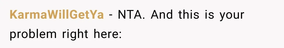KarmaWillGetYa − NTA. And this is your problem right here: