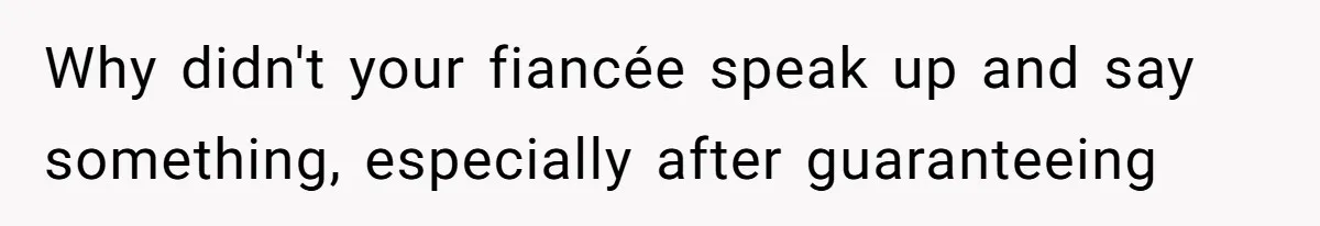 Why didn't your fiancée speak up and say something, especially after guaranteeing