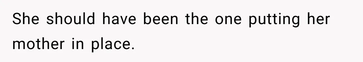 She should have been the one putting her mother in place.
