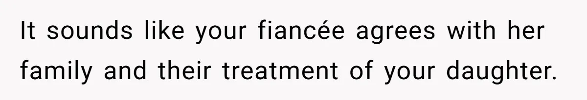 It sounds like your fiancée agrees with her family and their treatment of your daughter.