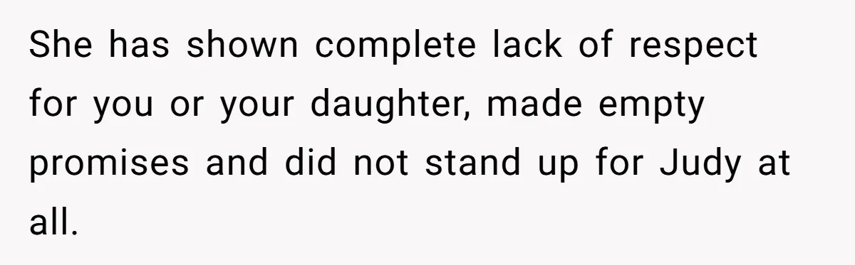 She has shown complete lack of respect for you or your daughter, made empty promises and did not stand up for Judy at all.