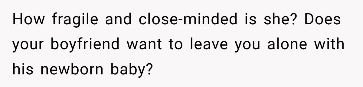 How fragile and close-minded is she? Does your boyfriend want to leave you alone with his newborn baby?