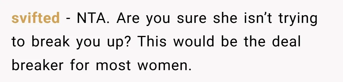 svifted − NTA. Are you sure she isn’t trying to break you up? This would be the deal breaker for most women.