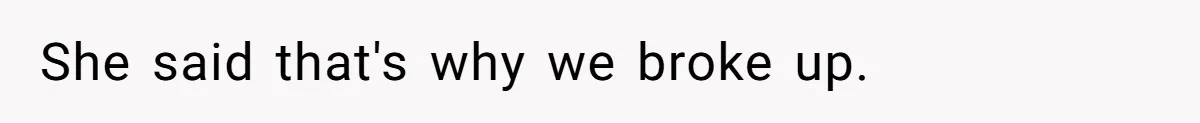 She said that's why we broke up.