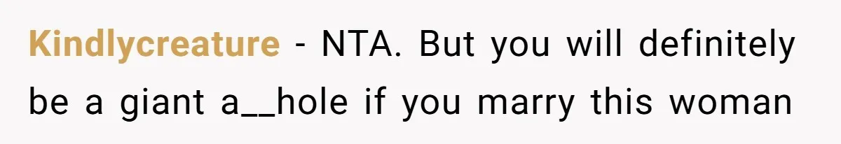 Kindlycreature − NTA. But you will definitely be a giant a__hole if you marry this woman