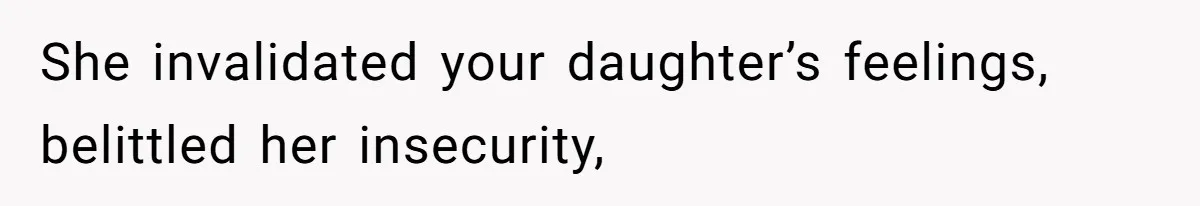 She invalidated your daughter’s feelings, belittled her insecurity,