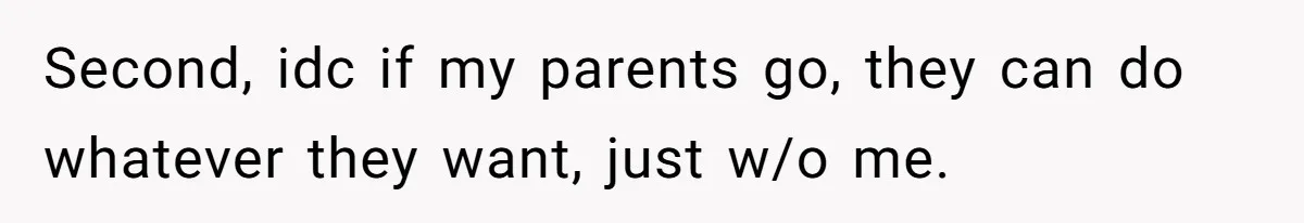 Second, idc if my parents go, they can do whatever they want, just w/o me.