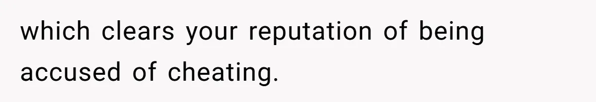 which clears your reputation of being accused of cheating.