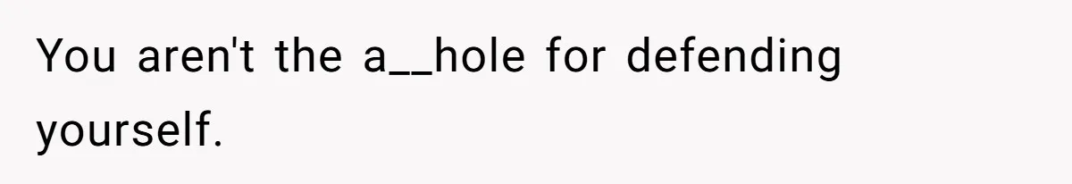You aren't the a__hole for defending yourself.