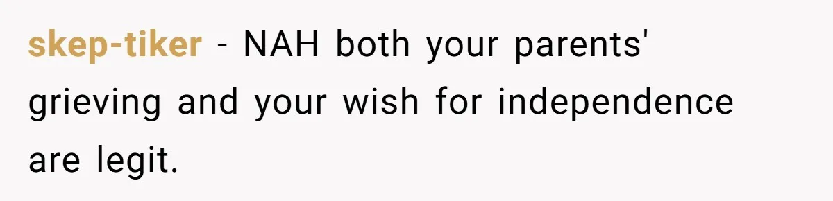 skep-tiker − NAH both your parents' grieving and your wish for independence are legit.