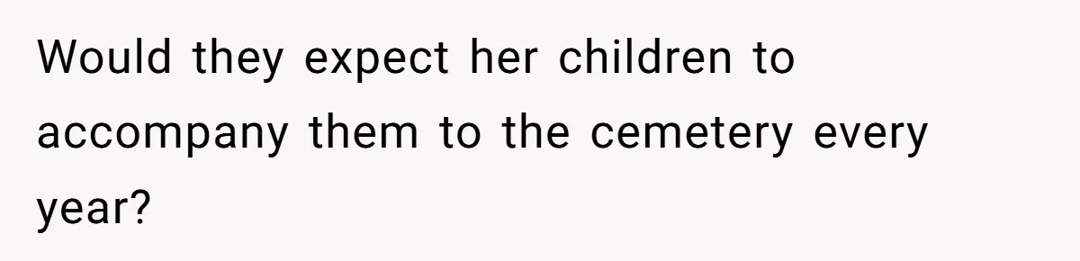 Would they expect her children to accompany them to the cemetery every year?