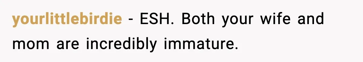 yourlittlebirdie - ESH. Both your wife and mom are incredibly immature.