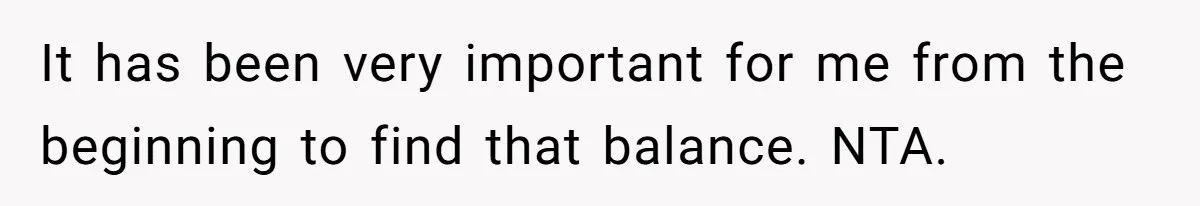 It has been very important for me from the beginning to find that balance. NTA.