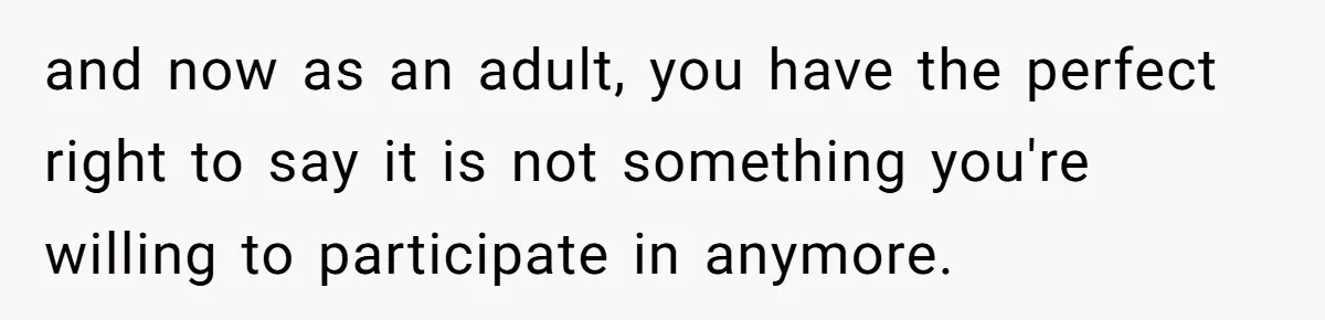 and now as an adult, you have the perfect right to say it is not something you're willing to participate in anymore.