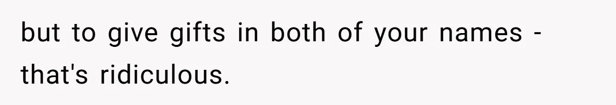 but to give gifts in both of your names - that's ridiculous.