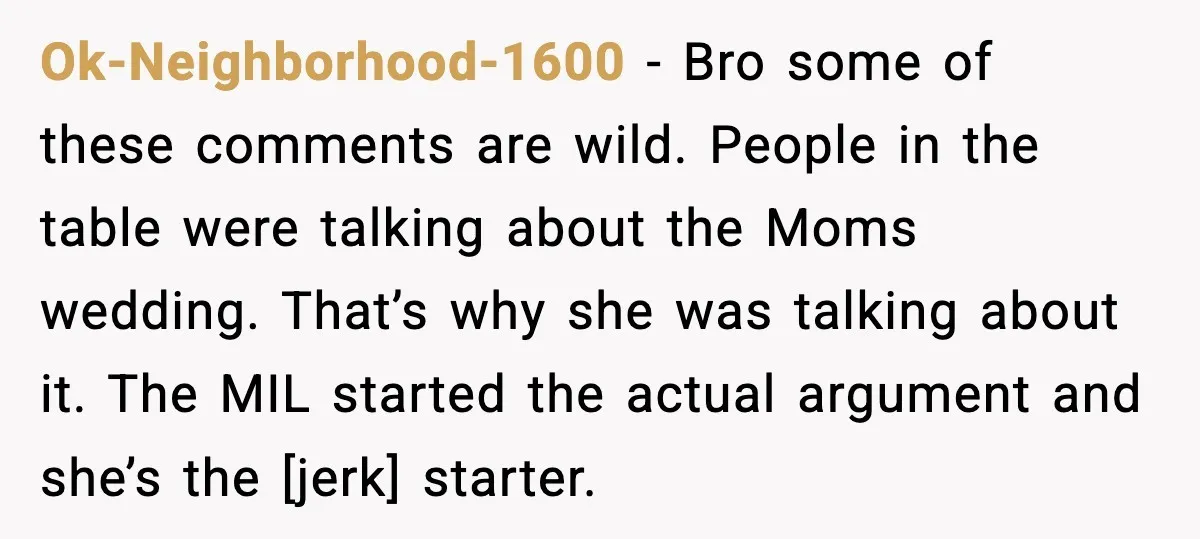 Ok-Neighborhood-1600 - Bro some of these comments are wild. People in the table were talking about the Moms wedding. That’s why she was talking about it. The MIL started the...