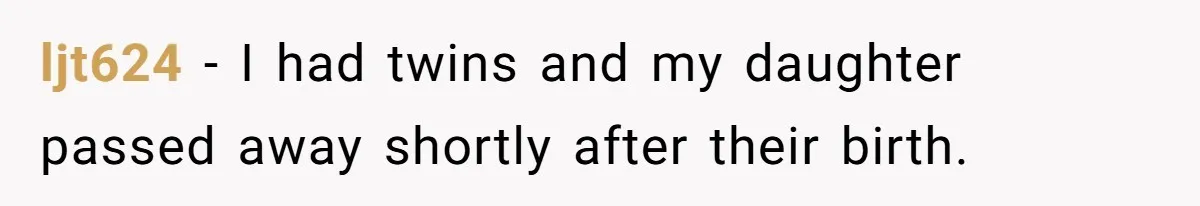 ljt624 − I had twins and my daughter passed away shortly after their birth.