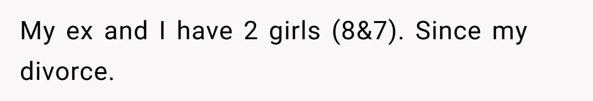 My ex and I have 2 girls (8&7). Since my divorce.