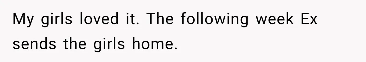 My girls loved it. The following week Ex sends the girls home.