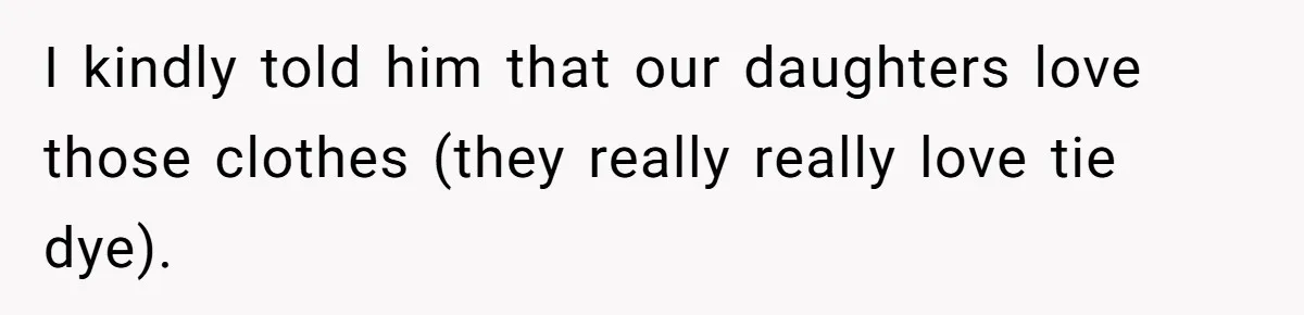 I kindly told him that our daughters love those clothes (they really really love tie dye).