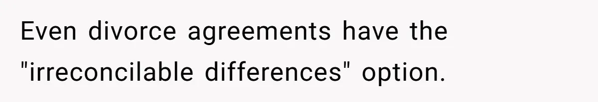 Even divorce agreements have the "irreconcilable differences" option.