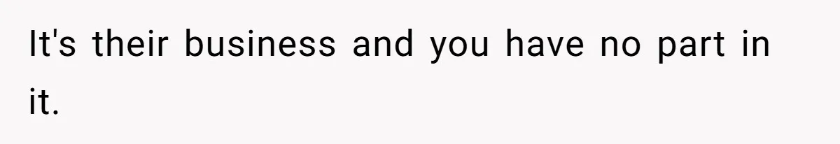It's their business and you have no part in it.