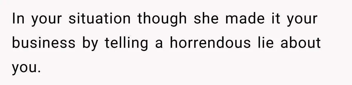 In your situation though she made it your business by telling a horrendous lie about you.