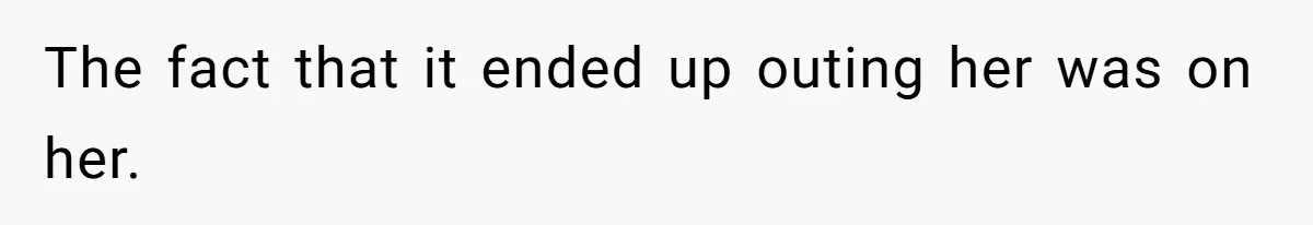 The fact that it ended up outing her was on her.