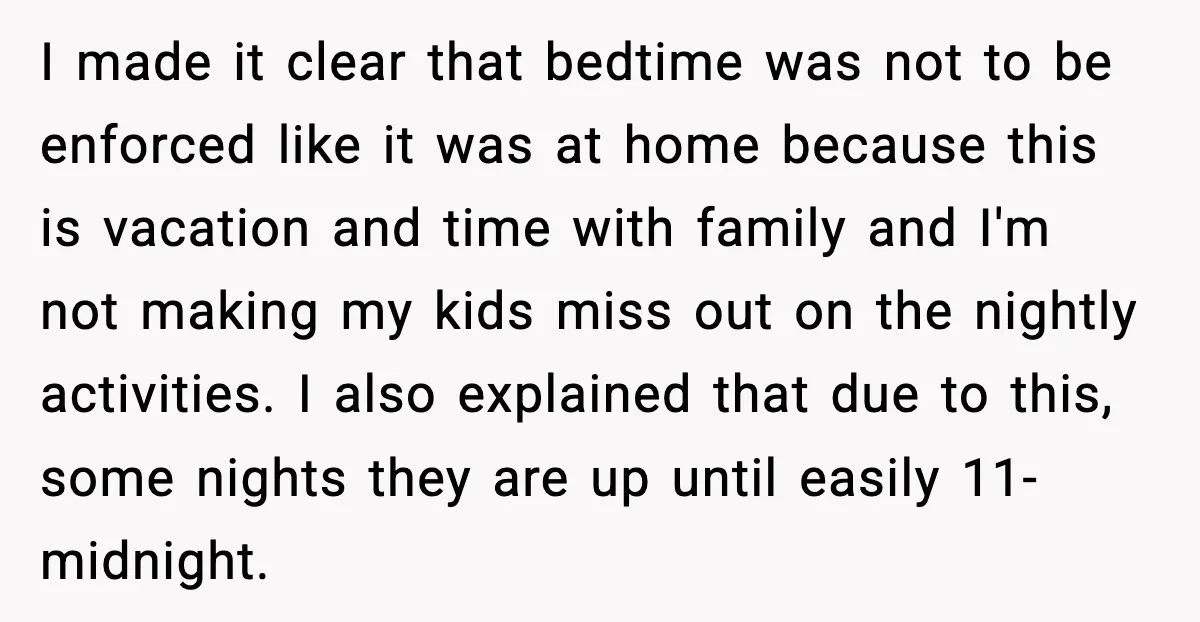 I made it clear that bedtime was not to be enforced like it was at home because this is vacation and time with family and I'm not making my kids...