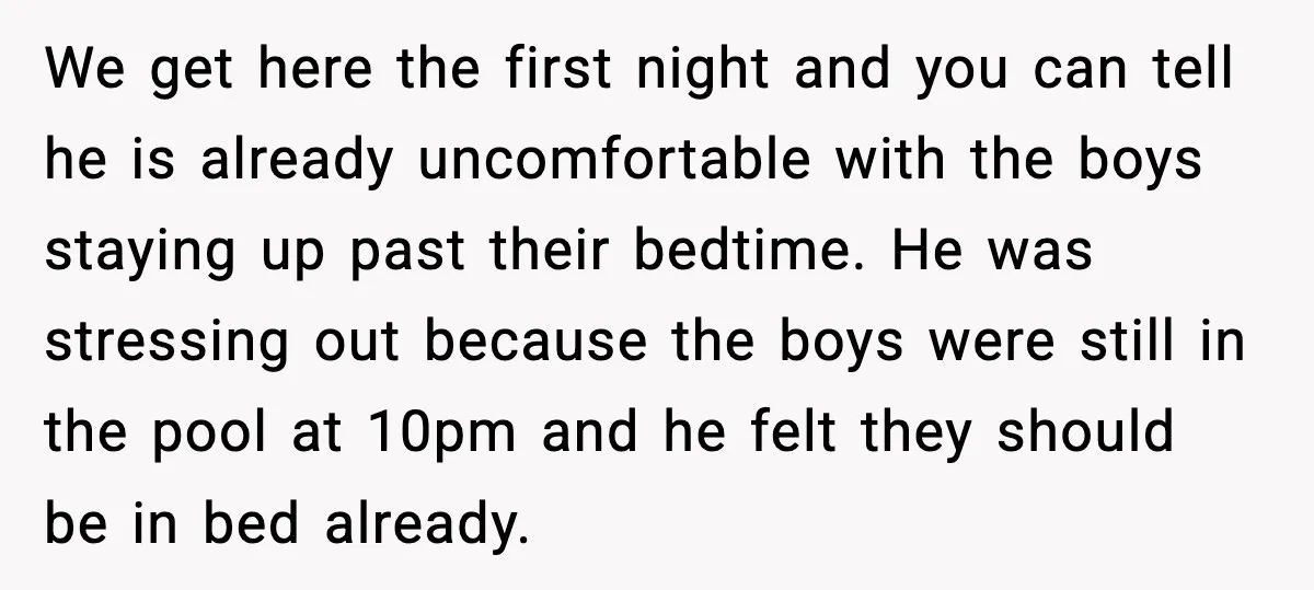 We get here the first night and you can tell he is already uncomfortable with the boys staying up past their bedtime. He was stressing out because the boys were...