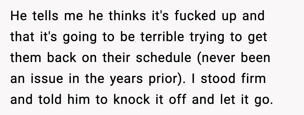 He tells me he thinks it's fucked up and that it's going to be terrible trying to get them back on their schedule (never been an issue in the years...