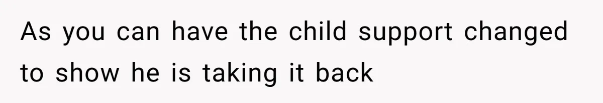 As you can have the child support changed to show he is taking it back