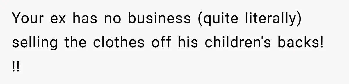 Your ex has no business (quite literally) selling the clothes off his children's backs! !!