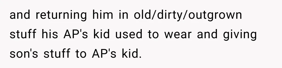 and returning him in old/dirty/outgrown stuff his AP's kid used to wear and giving son's stuff to AP's kid.