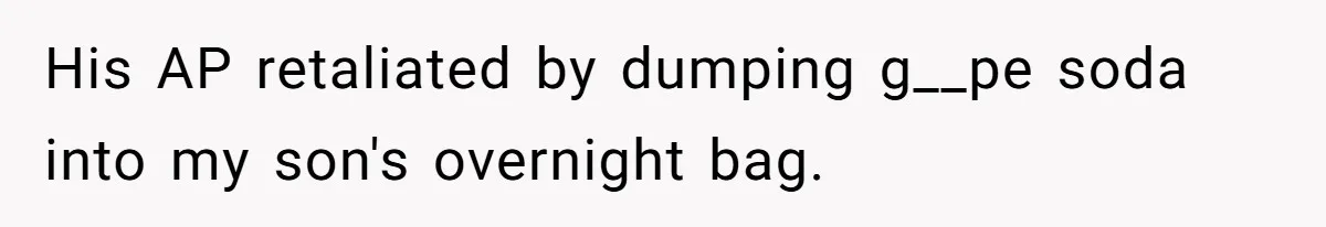 His AP retaliated by dumping g__pe soda into my son's overnight bag.