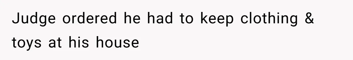 Judge ordered he had to keep clothing & toys at his house