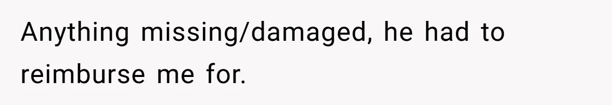 Anything missing/damaged, he had to reimburse me for.