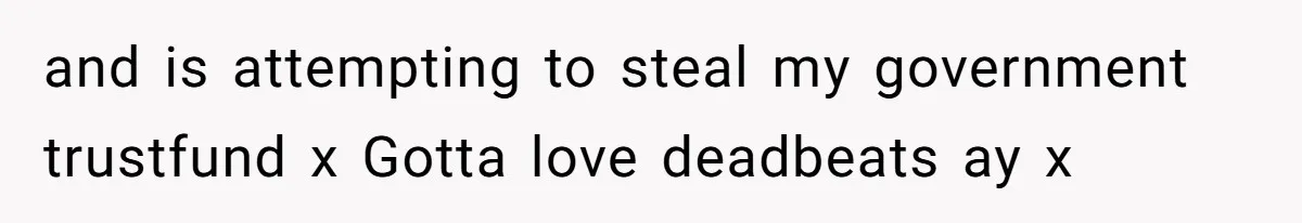 and is attempting to steal my government trustfund x Gotta love deadbeats ay x